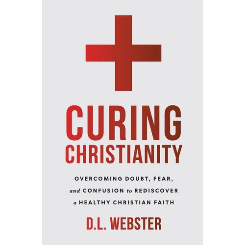 Curing Christianity: Overcoming Doubt, Fear, and Confusion to Rediscover a Healthy Christian Faith