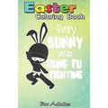Easter Coloring Book For Adults: Every Bunny was Kung Fu Fighting Funny Easter A Happy Easter Coloring Book For Teens & Adults - Great Gifts with Fun,