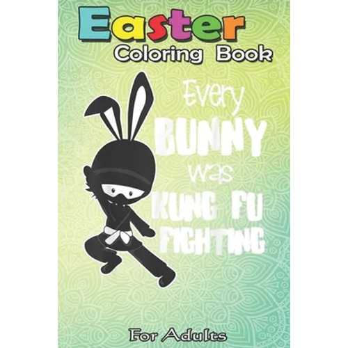 Easter Coloring Book For Adults: Every Bunny was Kung Fu Fighting Funny Easter A Happy Easter Coloring Book For Teens & Adults - Great Gifts with Fun,