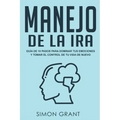 Manejo de la ira: Guía de 10 pasos para dominar tus emociones y tomar el control de tu vida de nuevo