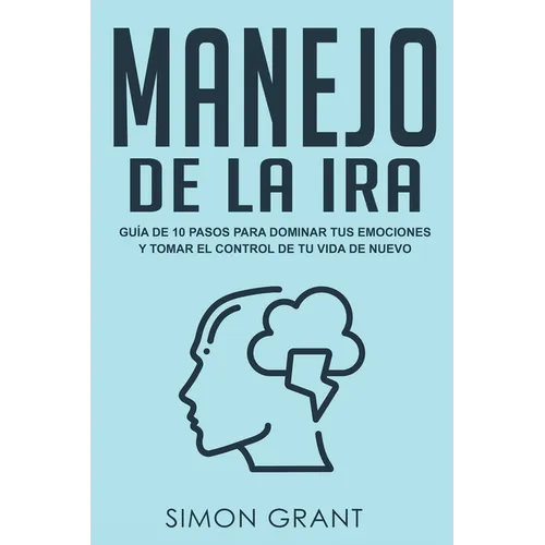Manejo de la ira: Guía de 10 pasos para dominar tus emociones y tomar el control de tu vida de nuevo