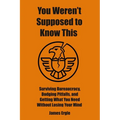 You Weren't Supposed to Know This: Surviving Bureaucracy, Dodging Pitfalls, and Getting What You Need Without Losing Your Mind