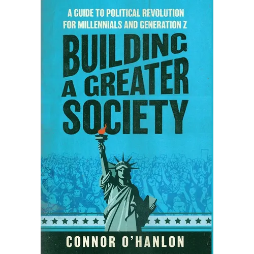 Building a Greater Society: A Guide to Political Revolution for Millennials and Generation Z