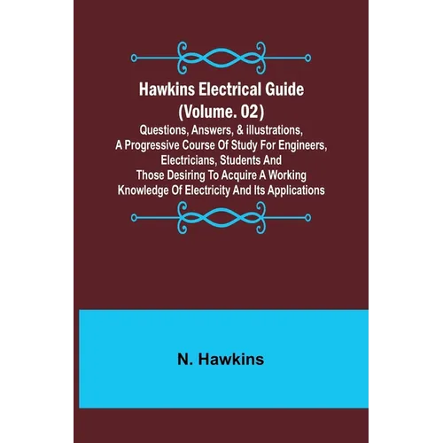 Hawkins Electrical Guide (Volume. 02) Questions, Answers, & Illustrations, A progressive course of study for engineers, electricians, students and tho