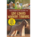 The Complete Guide to Soft Coated Wheaten Terriers: Finding, Preparing for, Raising, Training, Feeding, Socializing, and Loving Your New Wheaten Terri