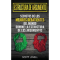 Estructura de Argumento: Secretos de los Mejores Debatientes del Mundo - Domine la Estructura de los Argumentos (Spanish Edition)