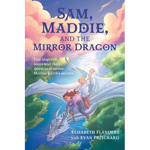 Sam, Maddie, and the Mirror Dragon: Two Inspired Teens and Their Quest to Discover Mother Earth's Secrets