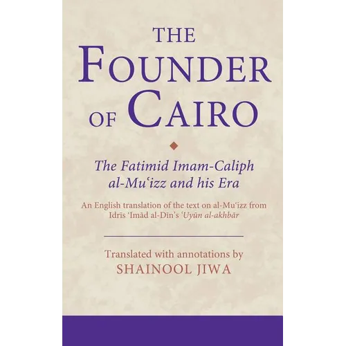 The Founder of Cairo: The Fatimid Imam-Caliph al-Mu'izz and his Era