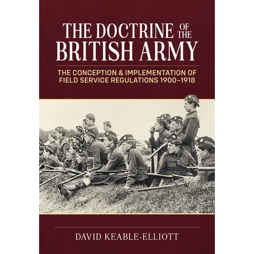 The Doctrine of the British Army: The Conception & Implementation of Field Service Regulations in the British Army 1900-1918