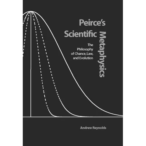 Peirce's Scientific Metaphysics: The Philosophy of Chance, Law, and Evolution