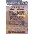 Grasping at This Planet Just to Believe