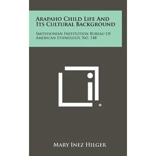 Arapaho Child Life And Its Cultural Background: Smithsonian Institution Bureau Of American Ethnology, No. 148