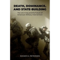 Death, Dominance, and State-Building: The Us in Iraq and the Future of American Military Intervention