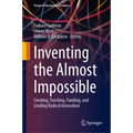 Inventing the Almost Impossible: Creating, Teaching, Funding, and Leading Radical Innovation