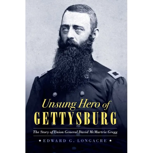 Unsung Hero of Gettysburg: The Story of Union General David McMurtrie Gregg
