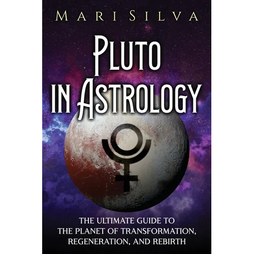Pluto in Astrology: The Ultimate Guide to the Planet of Transformation, Regeneration, and Rebirth
