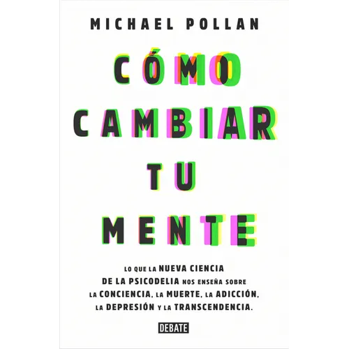 Cómo Cambiar Tu Mente / How to Change Your Mind: Lo Que La Nueva Ciencia de la Psicodelia Nos Enseña Sobre La Conciencia, La Muerte, La Adicción, La D
