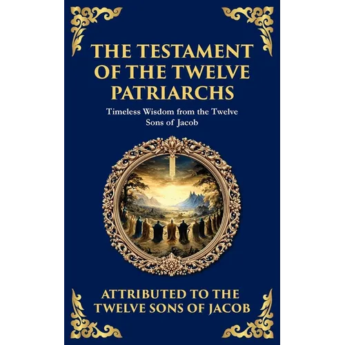 The Testament of the Twelve Patriarchs: Timeless Wisdom from the Twelve Sons of Jacob - Paperback