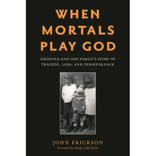 When Mortals Play God: Eugenics and One Family's Story of Tragedy, Loss, and Perseverance