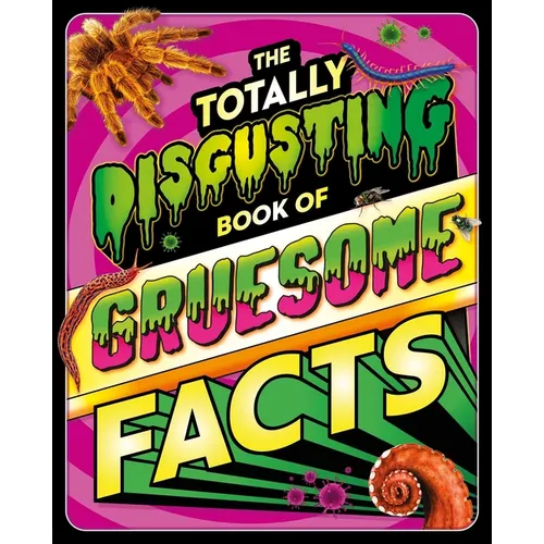 The Totally Disgusting Book of Gruesome Facts: A Photographic Encyclopedia Featuring All Things Icky