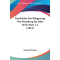 Geschichte Der Belagerung Von Strassburg Im Jahre 1870, Parts 1-2 (1874)