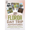 Florida Day Trip Adventures: The Spontaneous Person's Guide to a Well-Planned Day of Outdoor Fun in Florida
