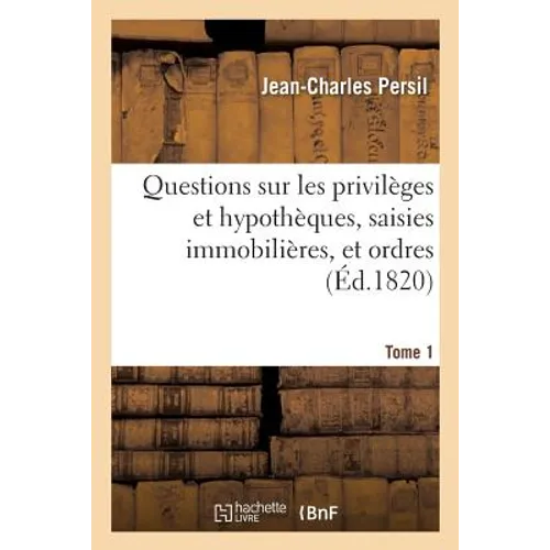 Questions Sur Les Privilèges Et Hypothèques, Saisies Immobilières, Et Ordres. Tome 1