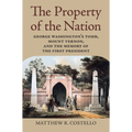 The Property of the Nation: George Washington's Tomb, Mount Vernon, and the Memory of the First President