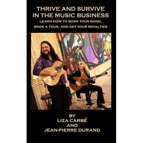 Thrive and Survive in the Music Business: Learn how to book your band, book a tour and get your royalties