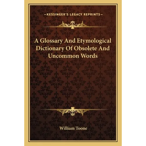 A Glossary And Etymological Dictionary Of Obsolete And Uncommon Words