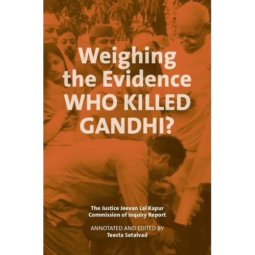 Weighing the Evidence: Who Killed Gandhi?: The Justice Jeevan Lal Kapur Commission of Inquiry Report