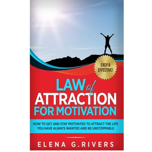 Law of Attraction for Motivation: How to Get and Stay Motivated to Attract the Life You Have Always Wanted and Be Unstoppable