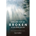 You Are Not As Broken As You Think You Are: Liberate Yourself From The Shackles Of Trauma
