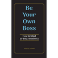 Be Your Own Boss: How to Start or Buy a Business
