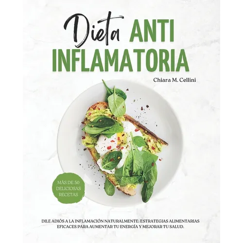 Dieta Antiinflamatoria: Dile adiós a la inflamación naturalmente: Estrategias alimentarias eficaces para aumentar tu energía y mejorar tu salu