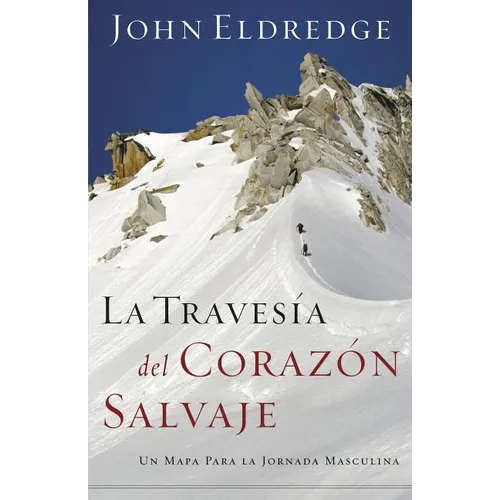 La Travesia del Corazon Salvaje: Un Mapa Para la Jornada Masculina = The Way of the Wild Heart = The Way of the Wild Heart