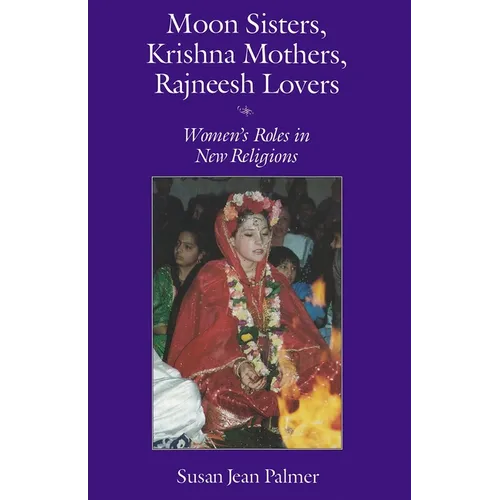 Moon Sisters, Krishna Mothers, Rajneesh Lovers: Women's Roles in New Religions (Revised)