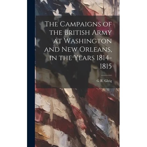 The Campaigns of the British Army at Washington and New Orleans, in the Years 1814-1815