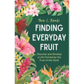 Finding Everyday Fruit: Discover and Develop a Life Formed by the Fruit of the Spirit