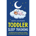 Toddler Sleep Training: The Ultimate Guide to Getting Your Children to Fall Asleep Fast and Sleep Through the Night
