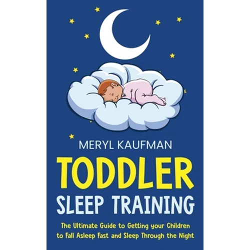 Toddler Sleep Training: The Ultimate Guide to Getting Your Children to Fall Asleep Fast and Sleep Through the Night
