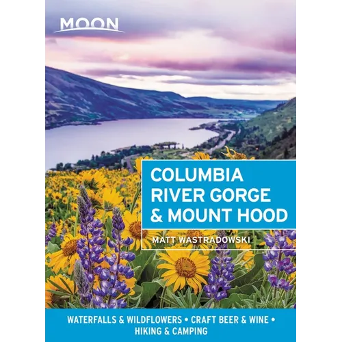 Moon Columbia River Gorge & Mount Hood: Waterfalls & Wildflowers, Craft Beer & Wine, Hiking & Camping