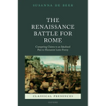 The Renaissance Battle for Rome: Competing Claims to an Idealized Past in Humanist Latin Poetry