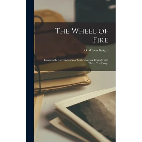 The Wheel of Fire: Essays in the Interpretation of Shakespearian Tragedy With Three New Essays