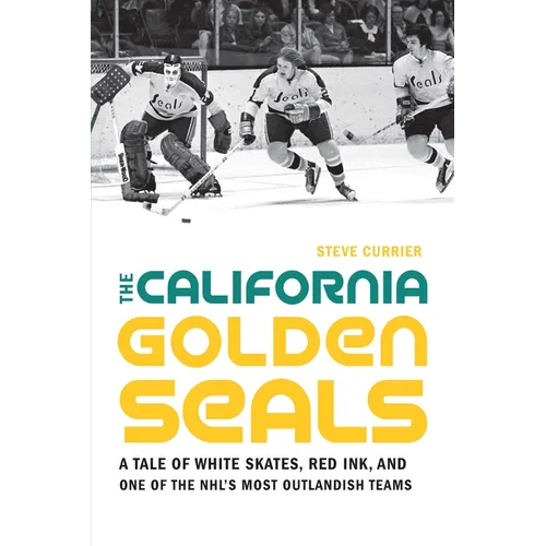 The California Golden Seals: A Tale of White Skates, Red Ink, and One of the Nhl's Most Outlandish Teams