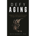 Defy Aging: A Beginner's Guide to the New Science of Longer Life and Better Health