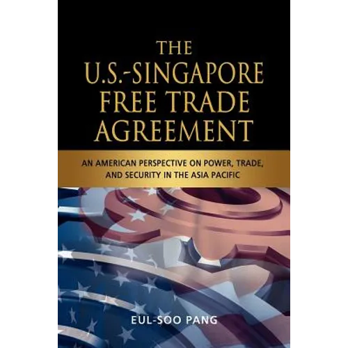 The U.S.-Singapore Free Trade Agreement: An American Perspective on Power, Trade and Security in the Asia Pacific