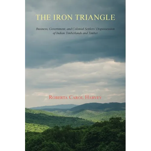 The Iron Triangle: Business, Government, and Colonial Settlers' Dispossession of Indian Timberlands and Timber