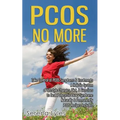 PCOS No More - Take Control of PCOS Symptoms & Treatments - A Holistic System of Lifestyle Changes, Diet, & Exercises to Beat Polycystic Ovary Syndrom