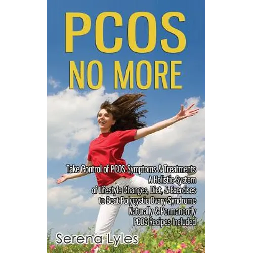 PCOS No More - Take Control of PCOS Symptoms & Treatments - A Holistic System of Lifestyle Changes, Diet, & Exercises to Beat Polycystic Ovary Syndrom